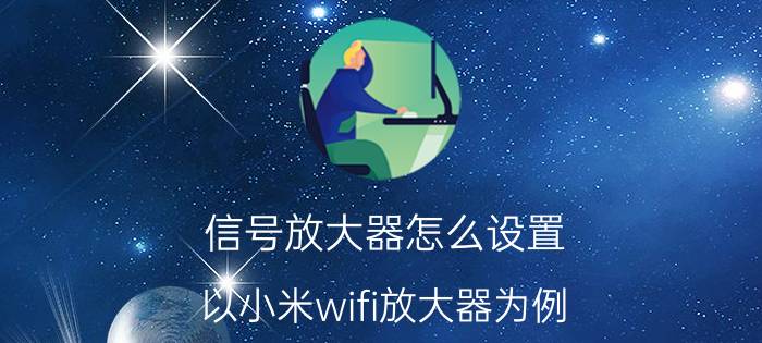 信号放大器怎么设置 以小米wifi放大器为例